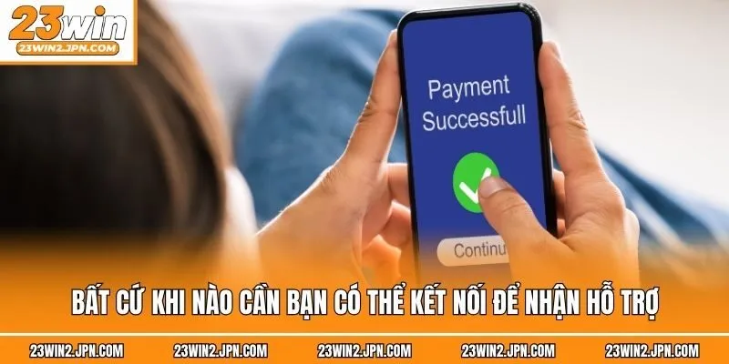 Bất cứ khi nào cần bạn có thể kết nối để nhận hỗ trợ