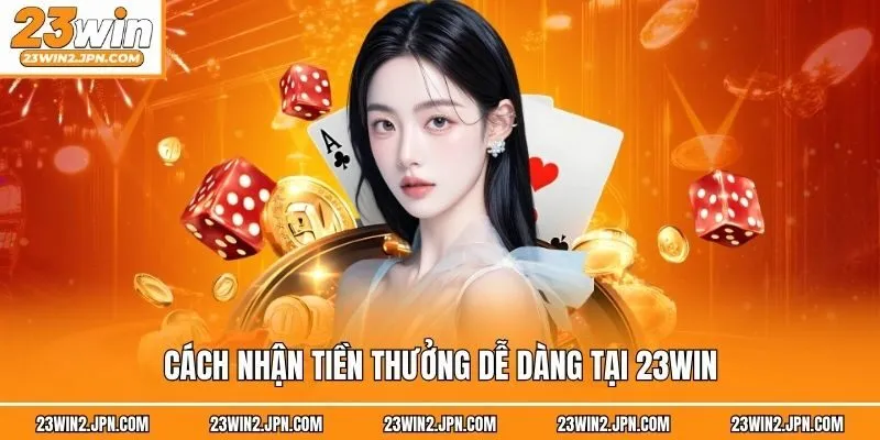 Cách nhận tiền thưởng dễ dàng tại 23win