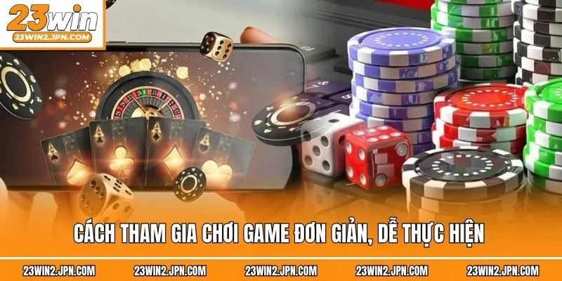 Cách tham gia chơi game đơn giản, dễ thực hiện 