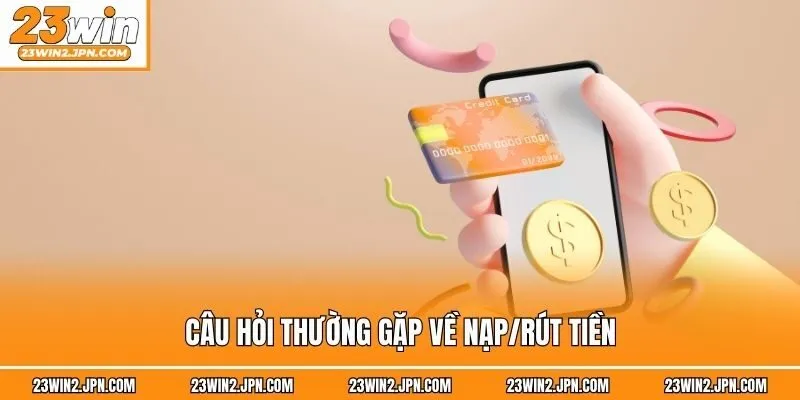 Câu hỏi thường gặp về nạp/rút tiền
