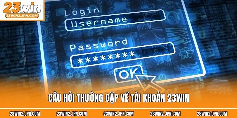 Câu hỏi thường gặp về tài khoản 23win