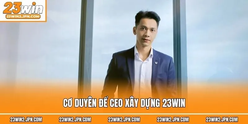 Cơ duyên để CEO xây dựng 23win