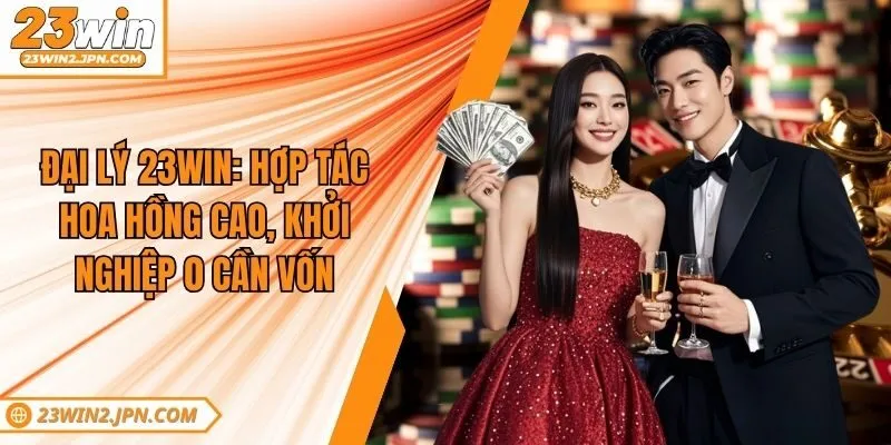 Đại Lý 23win: Hợp Tác Hoa Hồng Cao, Khởi Nghiệp 0 Cần Vốn