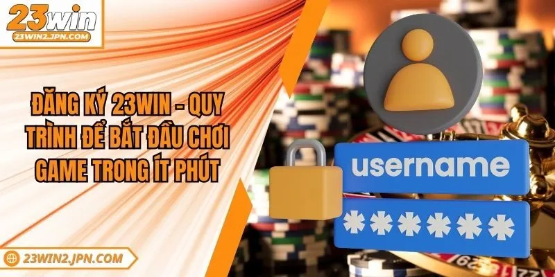 Đăng Ký 23win - Quy Trình Để Bắt Đầu Chơi Game Trong Ít Phút