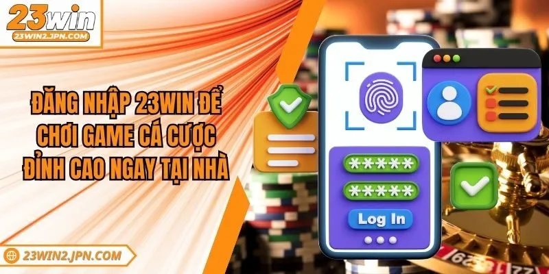 Đăng Nhập 23win Để Chơi Game Cá Cược Đỉnh Cao Ngay Tại Nhà