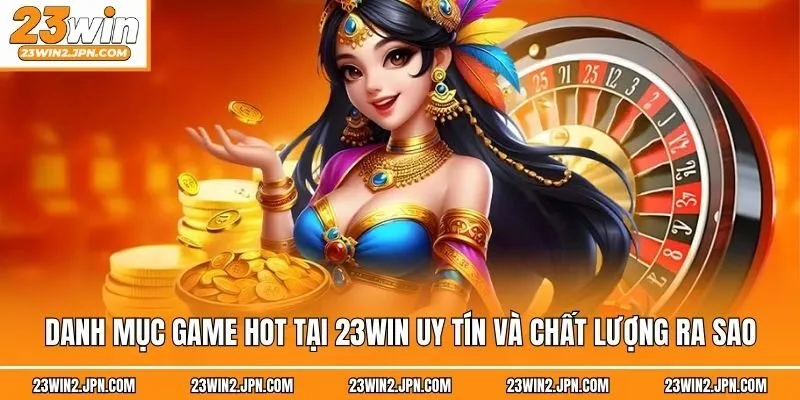 Danh mục game hot tại 23win uy tín và chất lượng ra sao