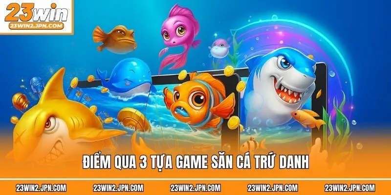 Điểm qua 3 tựa game săn cá trứ danh