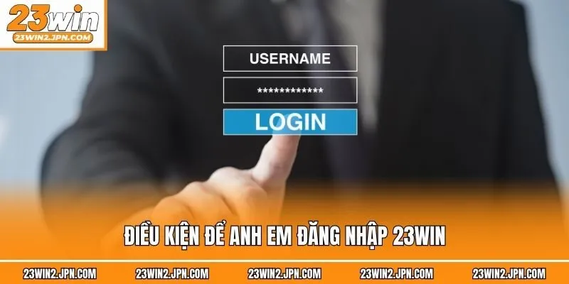 Điều kiện để anh em đăng nhập 23win