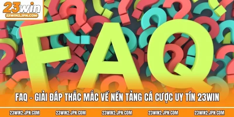 FAQ - Giải đáp thắc mắc về nền tảng cá cược uy tín 23win