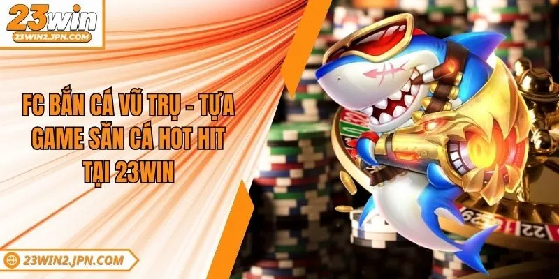 Fc Bắn Cá Vũ Trụ - Tựa Game Săn Cá Hot Hit Tại 23win