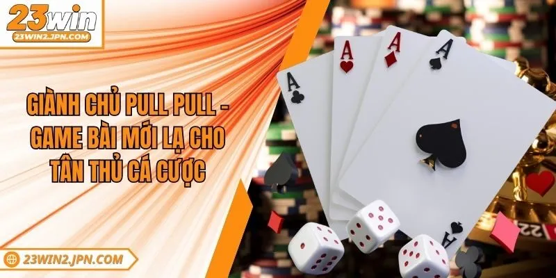 Giành Chủ Pull Pull - Game Bài Mới Lạ Cho Tân Thủ Cá Cược