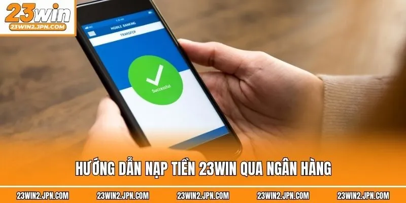 Hướng dẫn nạp tiền 23win qua ngân hàng