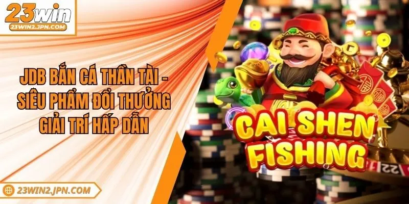 Jdb Bắn Cá Thần Tài - Siêu Phẩm Đổi Thưởng Giải Trí Hấp Dẫn