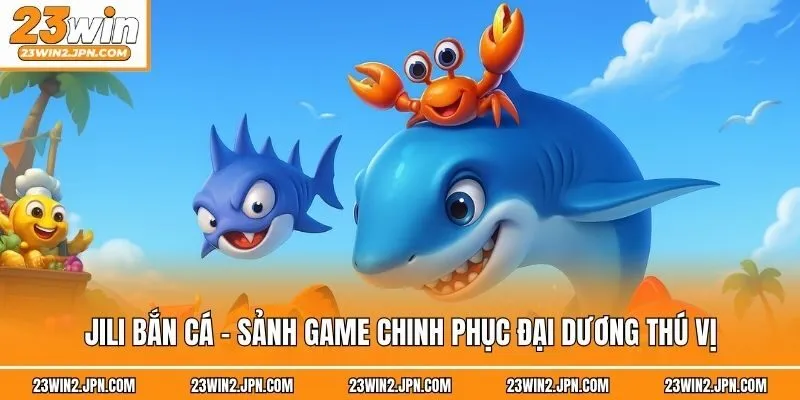 Jili bắn cá - Sảnh game chinh phục đại dương thú vị