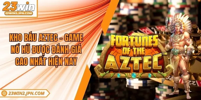 Kho Báu Aztec - Game Nổ Hũ Được Đánh Giá Cao Nhất Hiện Nay