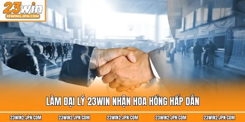 Làm đại lý 23win nhận hoa hồng hấp dẫn
