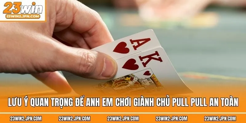 Lưu ý quan trọng để anh em chơi giành chủ Pull Pull an toàn