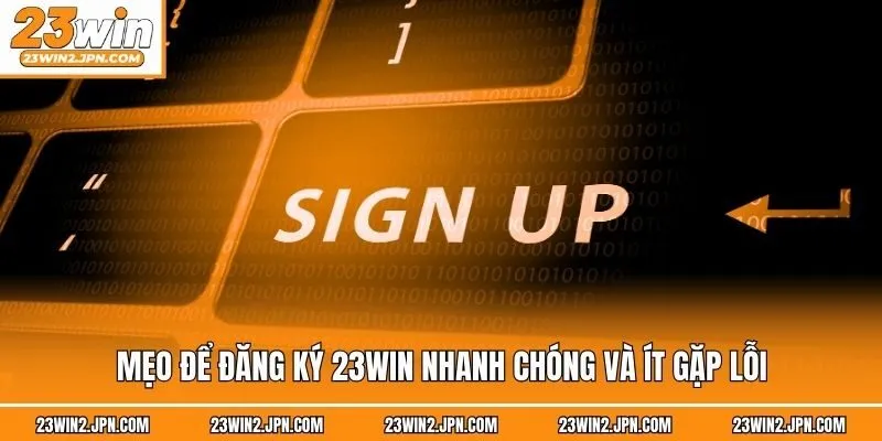 Mẹo để đăng ký 23win nhanh chóng và ít gặp lỗi