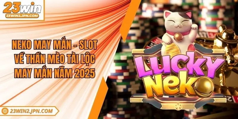 Neko May Mắn - Slot Về Thần Mèo Tài Lộc May Mắn Năm 2025