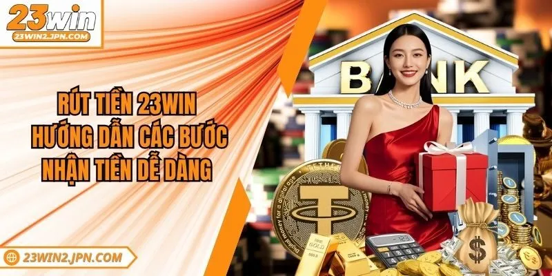 Rút Tiền 23win - Hướng Dẫn Các Bước Nhận Tiền Dễ Dàng