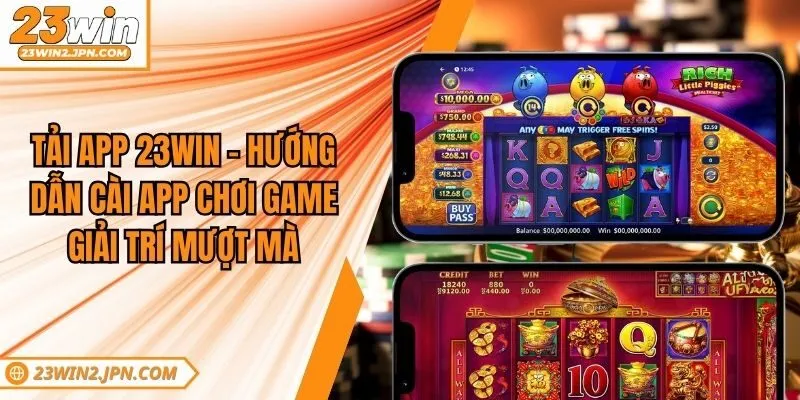 Tải App 23win - Hướng Dẫn Cài App Chơi Game Giải Trí Mượt Mà