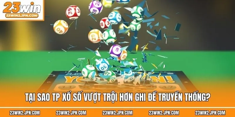 Tại sao TP xổ số vượt trội hơn ghi đề truyền thống?