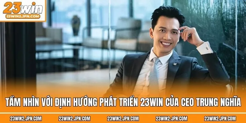 Tầm nhìn với định hướng phát triển 23win của CEO Trung Nghĩa