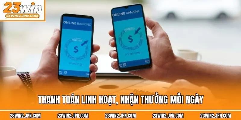 Thanh toán linh hoạt, nhận thưởng mỗi ngày