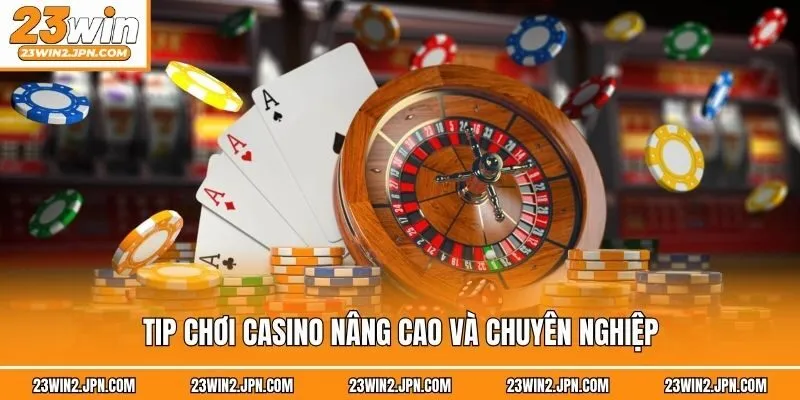 Tip chơi casino nâng cao và chuyên nghiệp