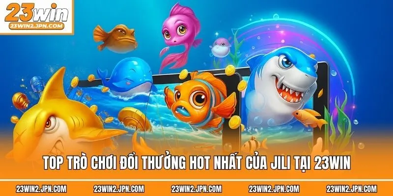 Top trò chơi đổi thưởng hot nhất của Jili tại 23win