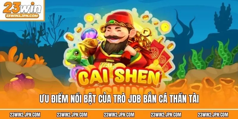 Ưu điểm nổi bật của trò JDB bắn cá thần tài
