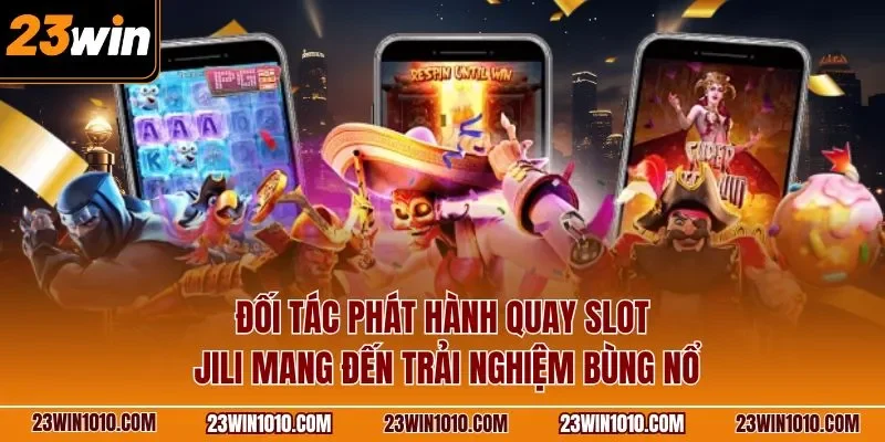 Đối tác phát hành quay slot Jili mang đến trải nghiệm bùng nổ