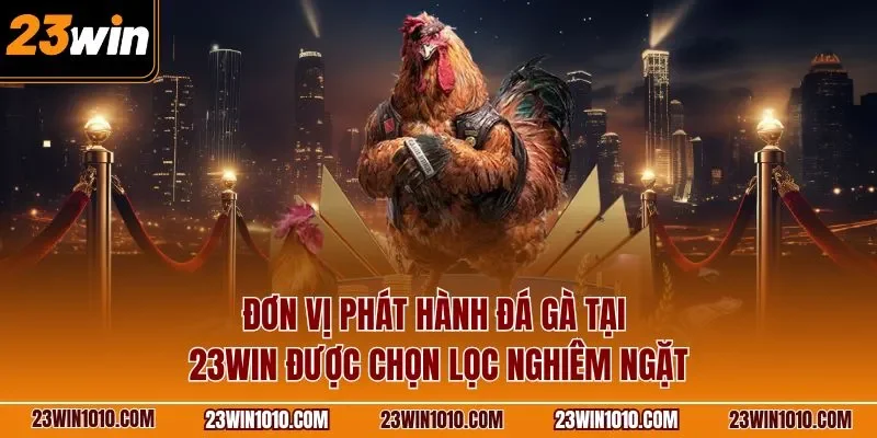 Đơn vị phát hành đá gà tại 23WIN được chọn lọc nghiêm ngặt