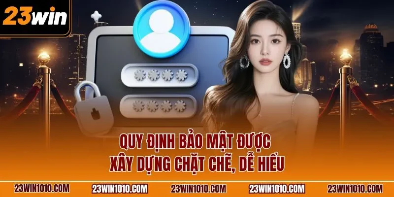 Quy định bảo mật được xây dựng chặt chẽ, dễ hiểu