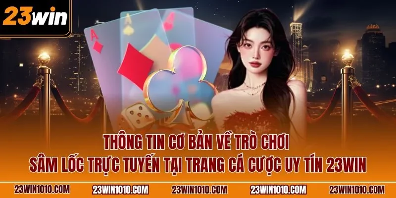Thông tin cơ bản về trò chơi sâm lốc 23WIN trực tuyến tại trang cá cược uy tín