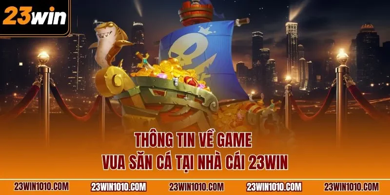 Thông tin về game vua săn cá 23WIN tại nhà cái