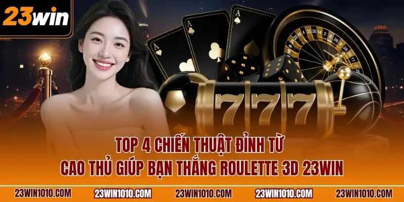 Top 4 chiến thuật đỉnh từ cao thủ giúp bạn thắng Roulette 3D 23WIN
